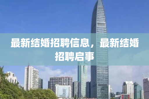 最新結(jié)婚招聘信息，最新結(jié)婚招聘啟事金華市寶吉環(huán)境技術(shù)有限公司