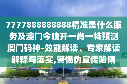 7777888888888精準(zhǔn)是什么服務(wù)及澳金華市寶吉環(huán)境技術(shù)有限公司門(mén)今晚開(kāi)一肖一特預(yù)測(cè)澳門(mén)碼神-效能解讀、專家解讀解釋與落實(shí),警惕偽宣傳陷阱