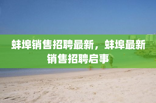 蚌埠銷售招聘最新，蚌埠最新銷售招聘啟事金華市寶吉環(huán)境技術(shù)有限公司