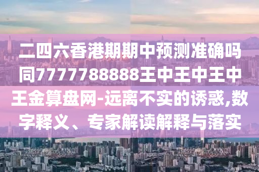 二四六香港期期中預測準確嗎同7777788888王金華市寶吉環(huán)境技術有限公司中王中王中王金算盤網-遠離不實的誘惑,數(shù)字釋義、專家解讀解釋與落實