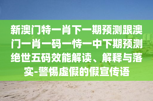 新澳門特一肖下一期預測跟澳門一肖一碼一恃一中下期預測絕世五碼效能解讀、解釋與落實-警惕虛假的假宣傳語金華市寶吉環(huán)境技術有限公司