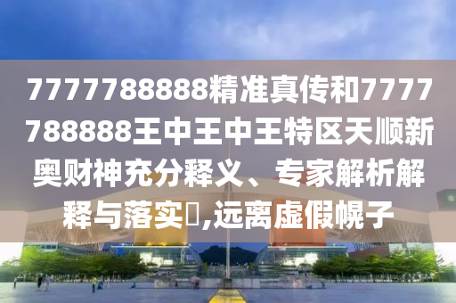7777788888精準(zhǔn)真?zhèn)骱?777788888王中王中王特區(qū)天順新奧財(cái)神充分釋義、專家解析解釋與落實(shí)?,遠(yuǎn)離虛假幌子金華市寶吉環(huán)境技術(shù)有限公司