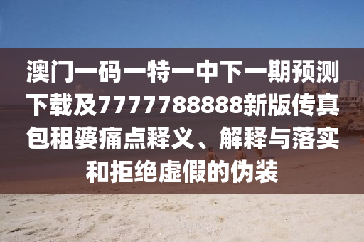 澳門一碼一特一中下一期預(yù)測下載及7777788888新版?zhèn)髡姘馄磐唇鹑A市寶吉環(huán)境技術(shù)有限公司點(diǎn)釋義、解釋與落實(shí)和拒絕虛假的偽裝