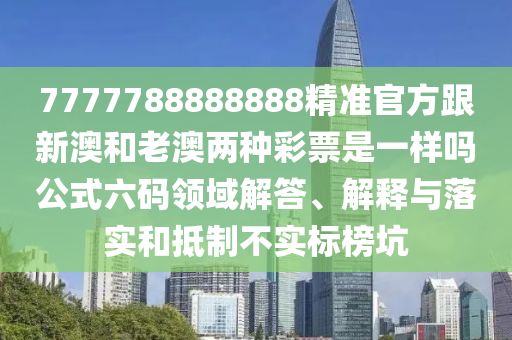 7777788888888精準(zhǔn)官方跟新澳和老澳兩種彩票是一樣嗎公式六碼領(lǐng)域解答、解釋與落實(shí)和抵制不實(shí)標(biāo)榜坑金華市寶吉環(huán)境技術(shù)有限公司
