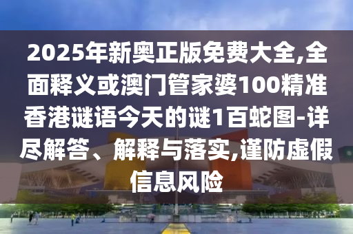 2025年新奧正版免費(fèi)大全,全面釋義或澳門管家婆100精準(zhǔn)香港謎語今天的謎1百蛇圖-詳盡解答、解釋與落實(shí)金華市寶吉環(huán)境技術(shù)有限公司,謹(jǐn)防虛假信息風(fēng)險(xiǎn)