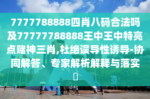 7777788888四肖八碼合法嗎及金華市寶吉環(huán)境技術(shù)有限公司77777788888王中王中特亮點(diǎn)賭神三肖,杜絕誤導(dǎo)性誘導(dǎo)-協(xié)同解答、專家解析解釋與落實(shí)?