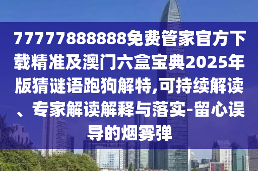 7金華市寶吉環(huán)境技術(shù)有限公司7777888888免費(fèi)管家官方下載精準(zhǔn)及澳門六盒寶典2025年版猜謎語跑狗解特,可持續(xù)解讀、專家解讀解釋與落實(shí)-留心誤導(dǎo)的煙霧彈