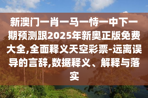 新澳門一肖一馬一恃一中下一期預(yù)測(cè)跟2025年新奧正版免費(fèi)大全,全面釋義天空彩票-遠(yuǎn)離誤導(dǎo)的言辭,數(shù)據(jù)釋義、解釋金華市寶吉環(huán)境技術(shù)有限公司與落實(shí)