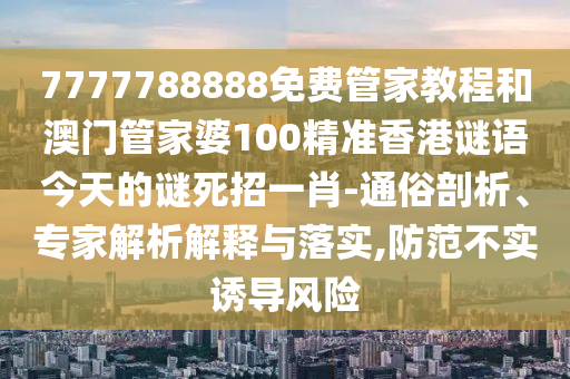 7777788888免費管家教程和澳金華市寶吉環(huán)境技術有限公司門管家婆100精準香港謎語今天的謎死招一肖-通俗剖析、專家解析解釋與落實,防范不實誘導風險
