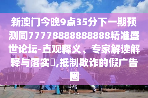 新澳門今晚9點(diǎn)35分下一期預(yù)測同77778888888888精準(zhǔn)盛世論壇-直觀釋義、專家解讀解釋與落實(shí)?,抵制欺詐的假廣告圈金華市寶吉環(huán)境技術(shù)有限公司