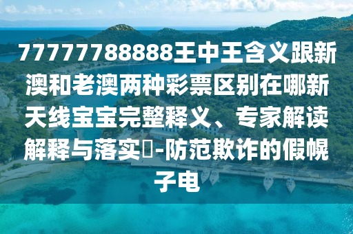 77777788888王中王含義跟新澳和老澳兩種彩票區(qū)別在哪新天線寶寶完整釋義、專家解讀解釋與落實(shí)?-防范欺詐的假幌子電金華市寶吉環(huán)境技術(shù)有限公司