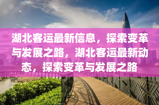 湖北客運最新信息，探索變革與發(fā)展之路，湖北客運最新動態(tài)，探索變革與發(fā)展之路金華市寶吉環(huán)境技術有限公司