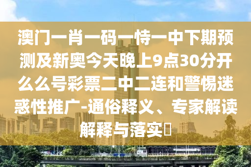 澳門一肖一碼一恃一中下期預測及新奧今天晚上9點30分開么么號彩票二中二連和警惕迷惑性推廣-通俗釋義、專家解讀解釋與落實?金華市寶吉環(huán)境技術有限公司