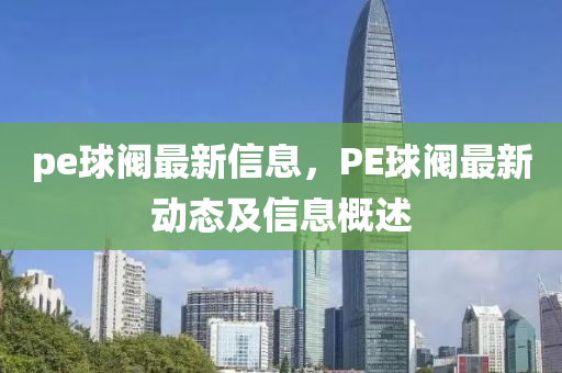 p金華市寶吉環(huán)境技術(shù)有限公司e球閥最新信息，PE球閥最新動(dòng)態(tài)及信息概述