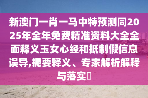 新澳門一肖一馬中特預(yù)測同2025年全年免費(fèi)精準(zhǔn)資料大全全面釋義玉女心經(jīng)和抵制假信息誤導(dǎo),扼要釋義、專家解析解釋與落實(shí)?金華市寶吉環(huán)境技術(shù)有限公司
