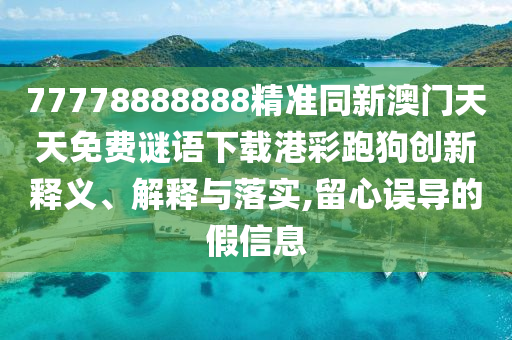 77778888888精準(zhǔn)同新澳門天天免費(fèi)金華市寶吉環(huán)境技術(shù)有限公司謎語下載港彩跑狗創(chuàng)新釋義、解釋與落實(shí),留心誤導(dǎo)的假信息