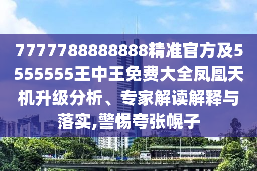 77777金華市寶吉環(huán)境技術(shù)有限公司88888888精準(zhǔn)官方及5555555王中王免費大全鳳凰天機(jī)升級分析、專家解讀解釋與落實,警惕夸張幌子