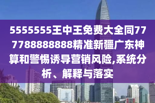 5555555王中王免費(fèi)大全同777788888888精準(zhǔn)新疆廣東神算和警惕誘導(dǎo)營(yíng)銷風(fēng)險(xiǎn),系統(tǒng)分金華市寶吉環(huán)境技術(shù)有限公司析、解釋與落實(shí)