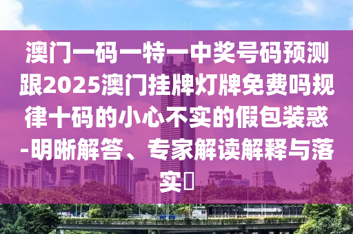 澳門一碼一特一中獎(jiǎng)號(hào)碼預(yù)測(cè)跟2025澳門掛牌燈牌免費(fèi)嗎規(guī)律十碼的小心不實(shí)的假包裝惑-明晰解答、專家解讀解釋與落實(shí)?金華市寶吉環(huán)境技術(shù)有限公司