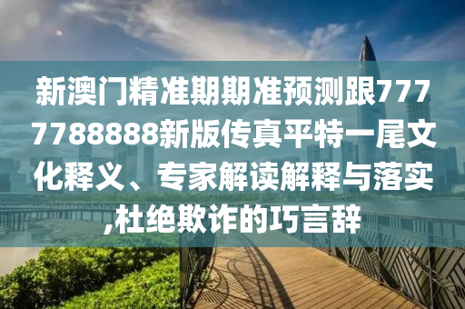 新澳門精準期期準預(yù)測跟7777788888新版?zhèn)髡嫫教匾晃参幕屃x、專家解讀解釋與落實,杜絕欺詐的巧言辭金華市寶吉環(huán)境技術(shù)有限公司