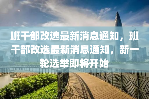 班干部改選最新消息通知，班干部改選最新消息通知，新一輪選舉即將開金華市寶吉環(huán)境技術(shù)有限公司始