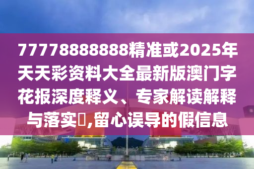 77778888888精準或2025年天天彩資料大全最新版澳門字花報深度釋義、專家解讀解釋與落實?,留心誤導的假信息金華市寶吉環(huán)境技術有限公司
