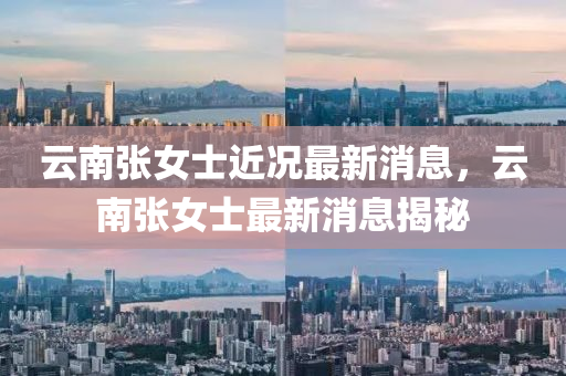 云南張女士近況最新消息，云南張女士最新消息揭秘金華市寶吉環(huán)境技術(shù)有限公司