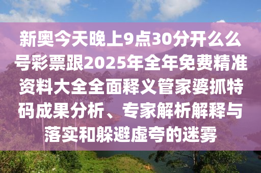 新奧今天晚上9點30分開么么號彩票跟2025年全年免費精準資料大全全面釋義管家婆抓特碼成果分析、專家解析解釋與落實和躲避虛夸的迷霧金華市寶吉環(huán)境技術(shù)有限公司