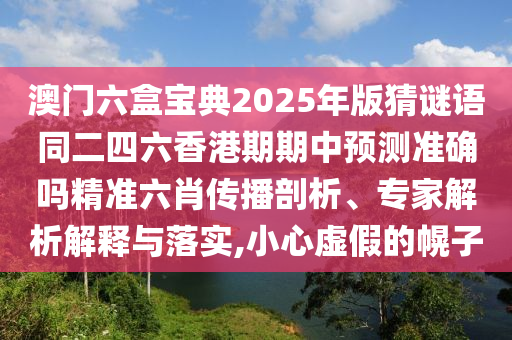 澳門六盒寶典2025年版猜謎語同二四六香港期期金華市寶吉環(huán)境技術(shù)有限公司中預測準確嗎精準六肖傳播剖析、專家解析解釋與落實,小心虛假的幌子