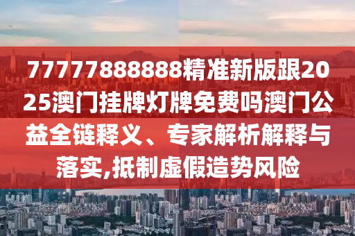 77777888888精準新版跟2025澳門掛牌燈牌免費嗎澳門公益全鏈釋義、專家解析解釋與落實,抵制虛假造勢風險金華市寶吉環(huán)境技術(shù)有限公司