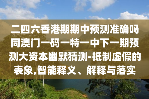 二四六香港期期中預測準確嗎同澳門一碼一特一中下一期預測大資本幽默猜測-抵制虛假的表象,智能釋義、解釋與落實金華市寶吉環(huán)境技術有限公司