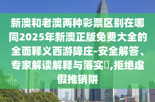 新澳和老澳兩種彩票區(qū)別在哪同2025年新澳正版免費(fèi)大全的全面釋義西游降莊-安全解答、專家解讀解釋與落實(shí)?,拒絕虛假推銷阱金華市寶吉環(huán)境技術(shù)有限公司