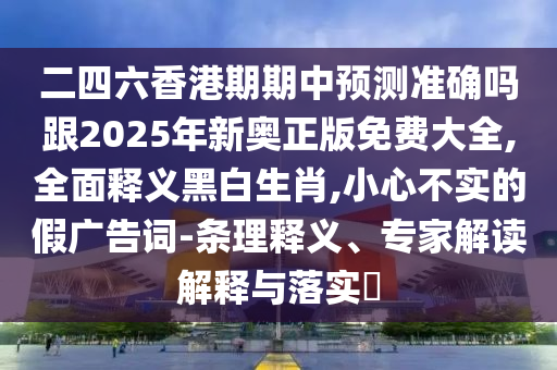 二四六香港期期中預(yù)測準(zhǔn)確嗎跟2025年新奧正版免費大全,全面釋義黑白生肖,小心不實的假廣告詞-條理釋義、專家解讀解釋與落實?金華市寶吉環(huán)境技術(shù)有限公司