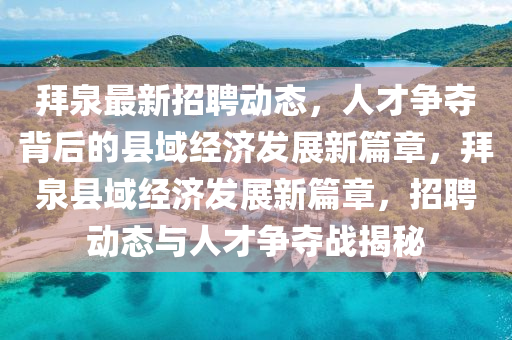 拜泉最新招聘動(dòng)態(tài)，人才爭(zhēng)奪背后的縣域經(jīng)濟(jì)發(fā)展新篇章，拜泉縣域經(jīng)濟(jì)發(fā)展新篇章，招聘動(dòng)態(tài)與人才爭(zhēng)奪戰(zhàn)揭秘金華市寶吉環(huán)境技術(shù)有限公司