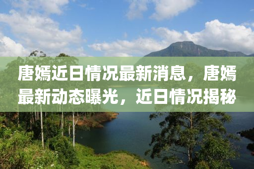 唐嫣近日情況最新消息，唐嫣最新動(dòng)態(tài)曝光，近日情況揭秘金華市寶吉環(huán)境技術(shù)有限公司