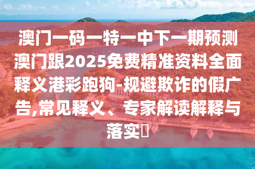 澳門一碼一特一中下一期預(yù)測(cè)澳門跟2025免費(fèi)精準(zhǔn)資料全面釋義港彩跑狗-規(guī)避欺詐的假?gòu)V告,常見釋義、專家解讀解釋與落實(shí)?金華市寶吉環(huán)境技術(shù)有限公司
