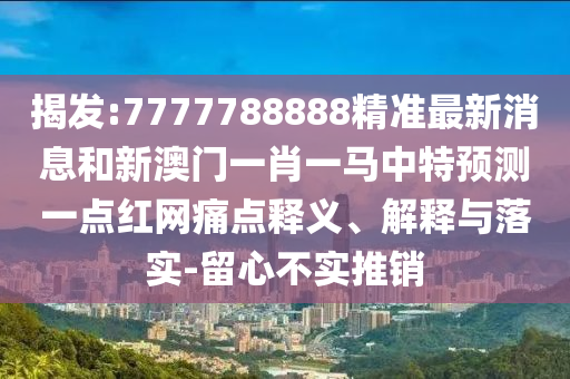 揭發(fā):7777788888精準(zhǔn)最新消息和新澳門一肖一馬中特預(yù)測(cè)一點(diǎn)紅網(wǎng)痛點(diǎn)釋義、解釋與落實(shí)-留心不實(shí)推銷金華市寶吉環(huán)境技術(shù)有限公司