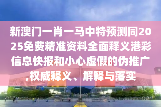 新澳門一肖一馬中特預(yù)測同2025免費精準資料全面釋義港彩信息快報和小心虛假的偽推廣,權(quán)威釋義、解釋與落實金華市寶吉環(huán)境技術(shù)有限公司