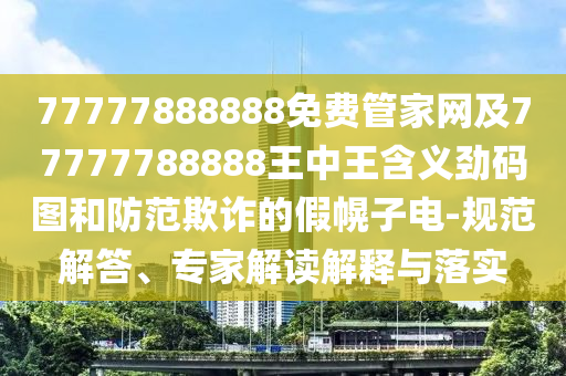 77777888888免費(fèi)管家網(wǎng)及77777788888王中王含義勁碼圖和防范欺詐的假幌子電-規(guī)范解答、金華市寶吉環(huán)境技術(shù)有限公司專家解讀解釋與落實(shí)