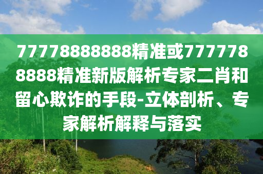 77778888888精準(zhǔn)或7777788888精準(zhǔn)新版解析專家二肖和留心欺詐的手段-立體剖析、專家解析解釋與落實金華市寶吉環(huán)境技術(shù)有限公司