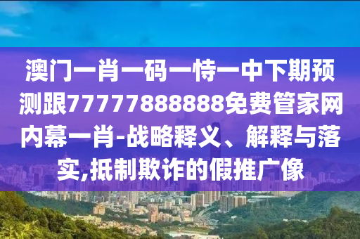 澳門一肖一碼一恃一中下期預(yù)測(cè)跟77777888888免費(fèi)管家網(wǎng)內(nèi)幕一肖-戰(zhàn)略釋義、解釋與落實(shí),抵金華市寶吉環(huán)境技術(shù)有限公司制欺詐的假推廣像