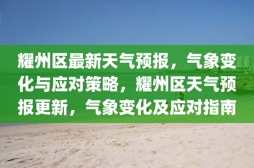 耀州區(qū)最新天氣預(yù)報(bào)，氣象變化與應(yīng)對(duì)策略，耀州區(qū)天氣預(yù)報(bào)更新，氣象變金華市寶吉環(huán)境技術(shù)有限公司化及應(yīng)對(duì)指南