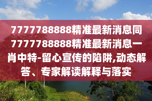 7777788888精準最新金華市寶吉環(huán)境技術有限公司消息同7777788888精準最新消息一肖中特-留心宣傳的陷阱,動態(tài)解答、專家解讀解釋與落實