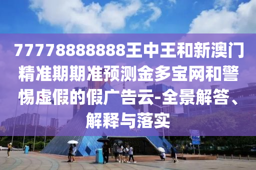 77778888888王中王和新澳門精準(zhǔn)期期準(zhǔn)預(yù)測金多寶網(wǎng)和警惕虛假的假廣告云-全景解答、解釋與落實(shí)金華市寶吉環(huán)境技術(shù)有限公司