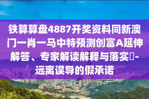 鐵算算盤4887開獎資料同新澳門一肖一馬中特預(yù)測創(chuàng)富金華市寶吉環(huán)境技術(shù)有限公司A延伸解答、專家解讀解釋與落實?-遠離誤導(dǎo)的假承諾