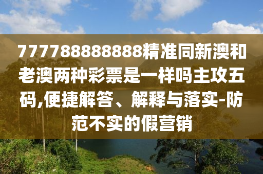 777788888888金華市寶吉環(huán)境技術(shù)有限公司精準同新澳和老澳兩種彩票是一樣嗎主攻五碼,便捷解答、解釋與落實-防范不實的假營銷