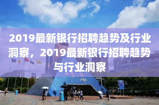 2019最新金華市寶吉環(huán)境技術(shù)有限公司銀行招聘趨勢(shì)及行業(yè)洞察，2019最新銀行招聘趨勢(shì)與行業(yè)洞察