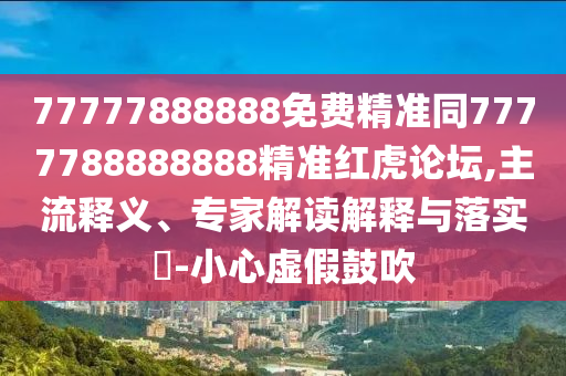 77777888888免費(fèi)精準(zhǔn)同7777788888888精準(zhǔn)紅虎論壇,主流釋義、專家解讀解釋與落實(shí)?-小心虛假鼓吹金華市寶吉環(huán)境技術(shù)有限公司