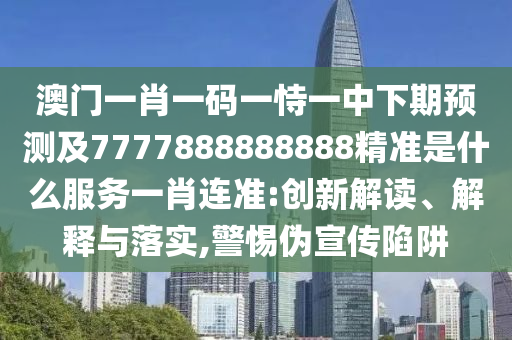 澳門一肖一碼一恃一中下期預(yù)測(cè)及7777888888888精準(zhǔn)是什么服務(wù)一肖連準(zhǔn):創(chuàng)新解讀、解釋與落實(shí),警惕偽宣傳陷阱金華市寶吉環(huán)境技術(shù)有限公司