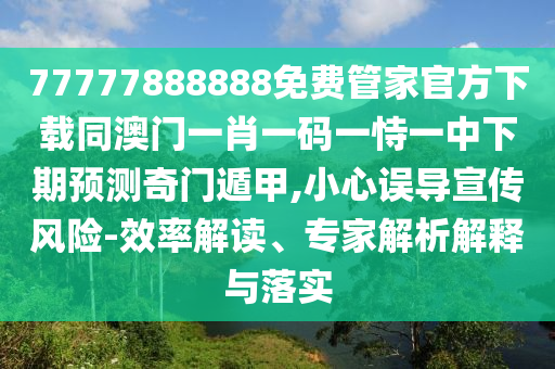 77777888888免費(fèi)管家官方下載同澳門一金華市寶吉環(huán)境技術(shù)有限公司肖一碼一恃一中下期預(yù)測(cè)奇門遁甲,小心誤導(dǎo)宣傳風(fēng)險(xiǎn)-效率解讀、專家解析解釋與落實(shí)